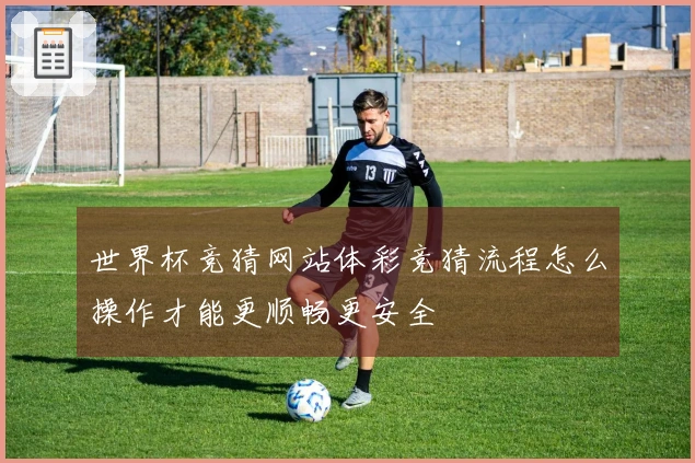 世界杯竞猜网站体彩竞猜流程怎么操作才能更顺畅更安全