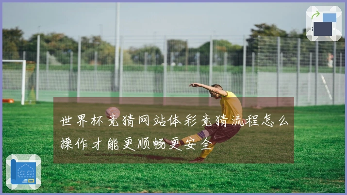 世界杯竞猜网站体彩竞猜流程怎么操作才能更顺畅更安全