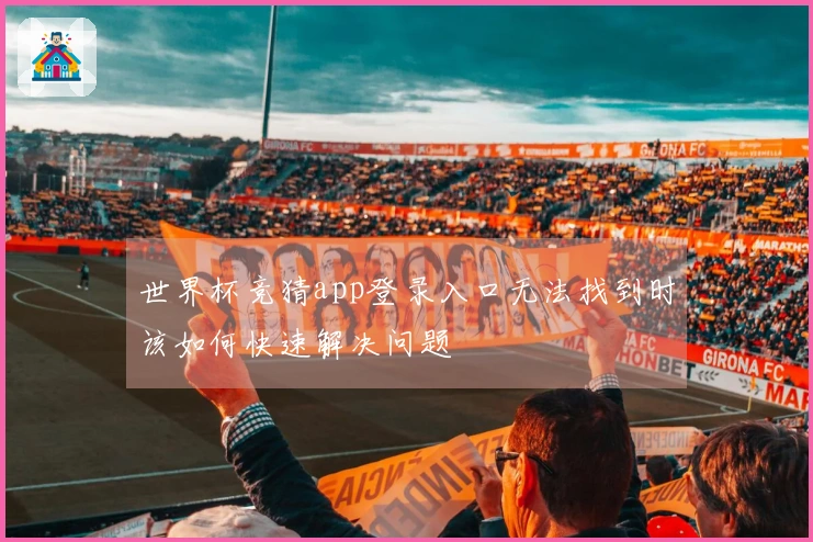 世界杯竞猜app登录入口无法找到时该如何快速解决问题