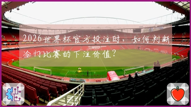 2026世界杯官方投注时，如何判断冷门比赛的下注价值？