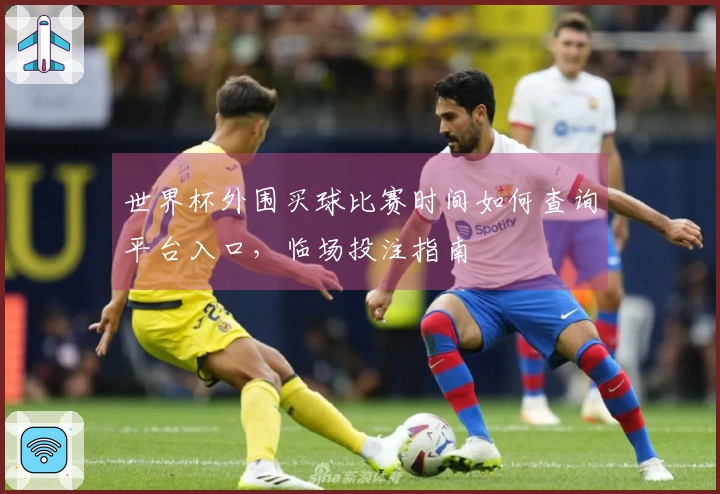 世界杯外围买球比赛时间如何查询平台入口，临场投注指南